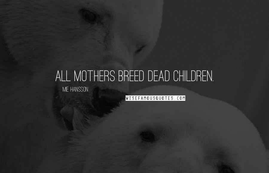 Mie Hansson Quotes: All mothers breed dead children.