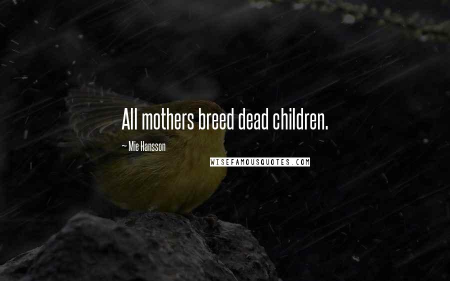Mie Hansson Quotes: All mothers breed dead children.