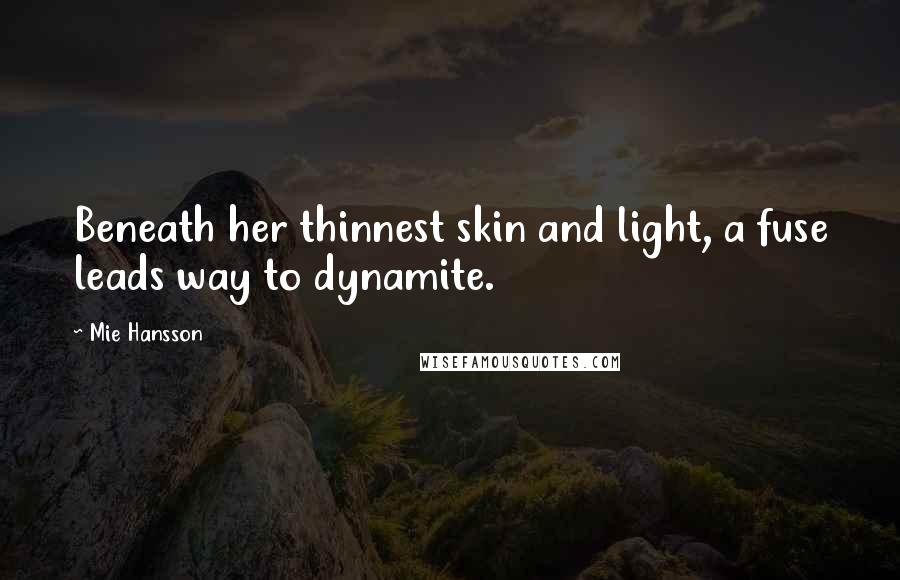 Mie Hansson Quotes: Beneath her thinnest skin and light, a fuse leads way to dynamite.