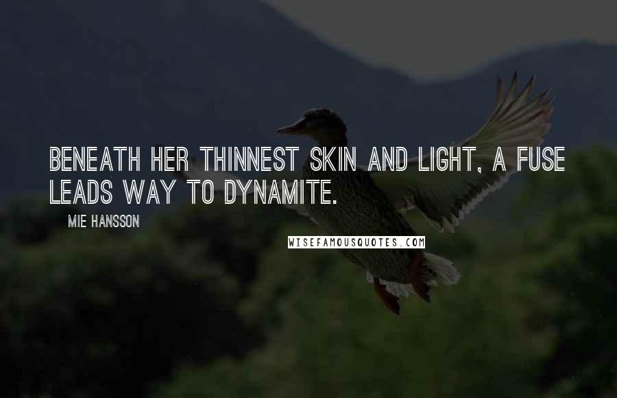 Mie Hansson Quotes: Beneath her thinnest skin and light, a fuse leads way to dynamite.