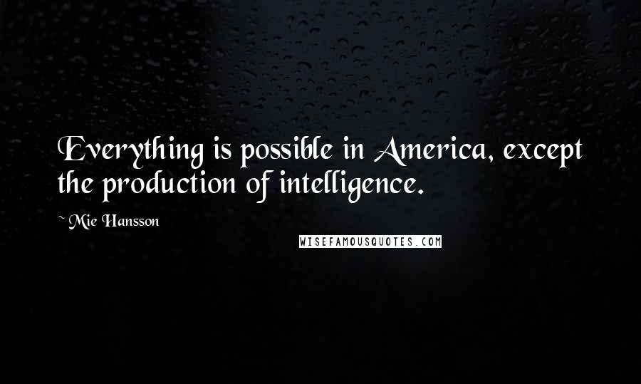 Mie Hansson Quotes: Everything is possible in America, except the production of intelligence.