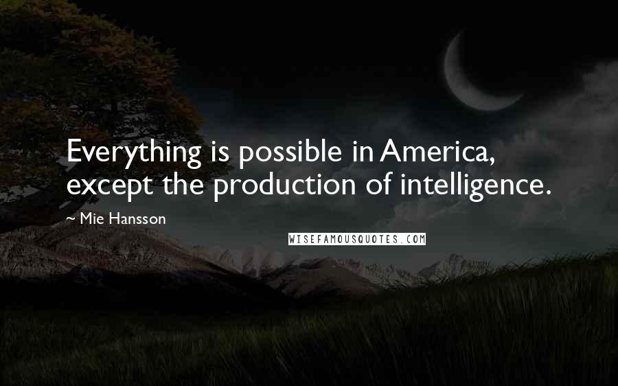 Mie Hansson Quotes: Everything is possible in America, except the production of intelligence.