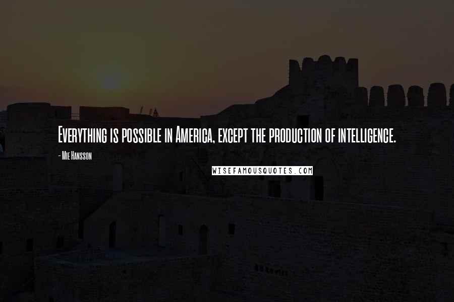 Mie Hansson Quotes: Everything is possible in America, except the production of intelligence.