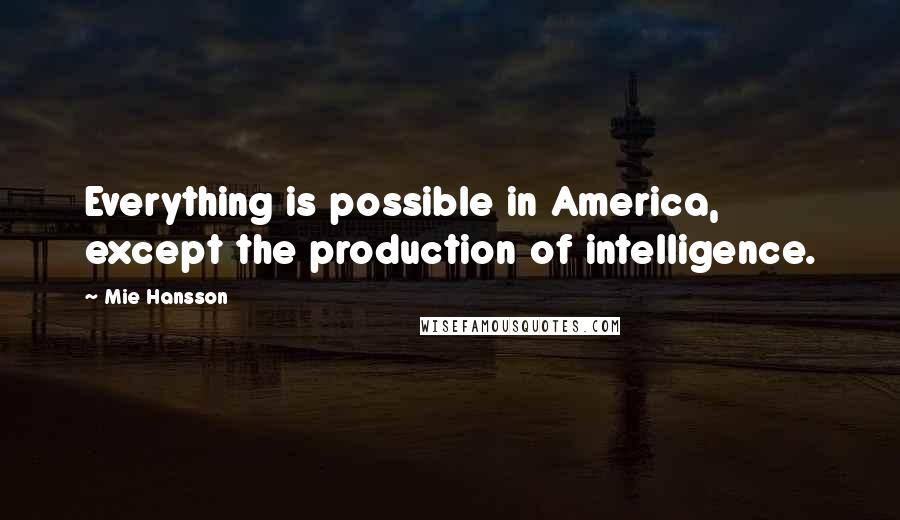 Mie Hansson Quotes: Everything is possible in America, except the production of intelligence.