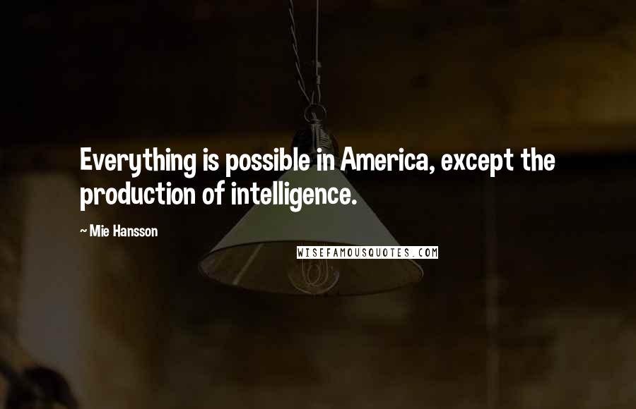 Mie Hansson Quotes: Everything is possible in America, except the production of intelligence.