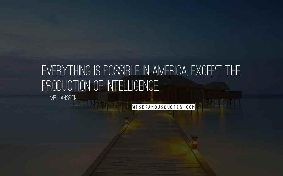 Mie Hansson Quotes: Everything is possible in America, except the production of intelligence.