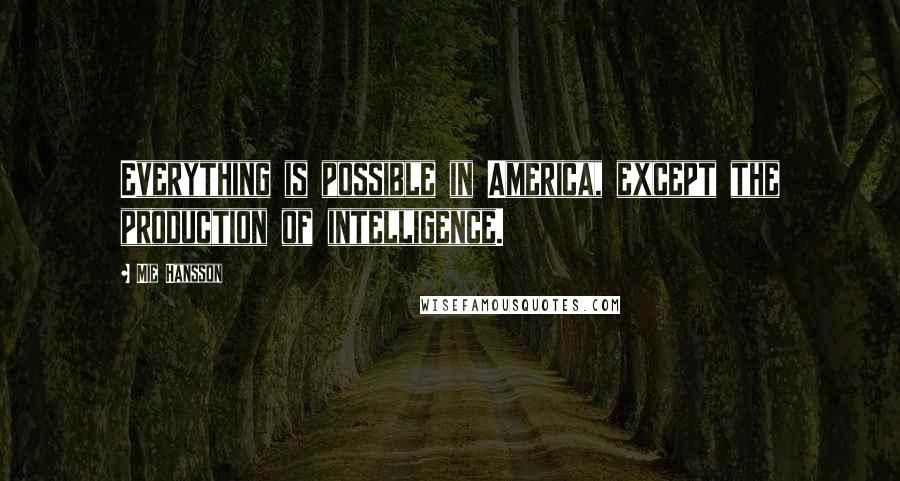 Mie Hansson Quotes: Everything is possible in America, except the production of intelligence.