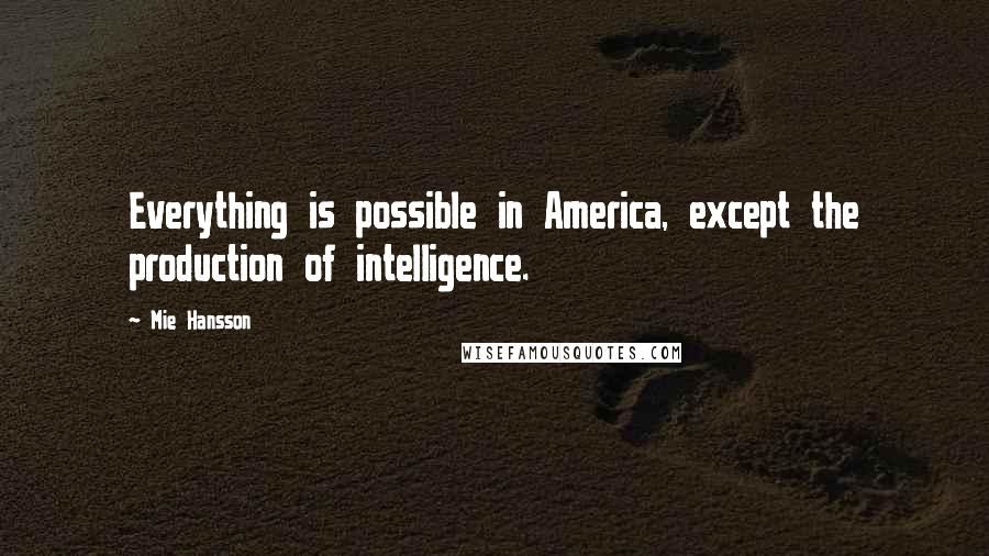 Mie Hansson Quotes: Everything is possible in America, except the production of intelligence.