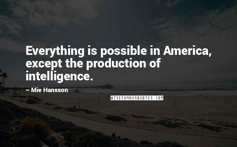Mie Hansson Quotes: Everything is possible in America, except the production of intelligence.