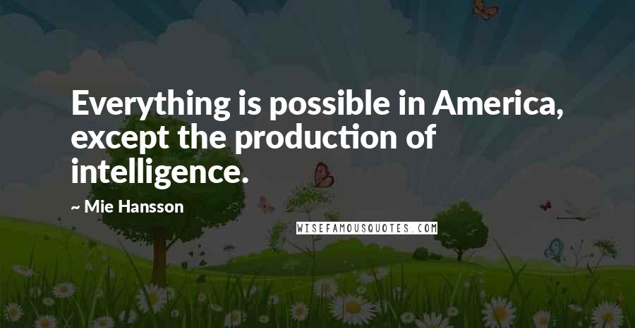 Mie Hansson Quotes: Everything is possible in America, except the production of intelligence.