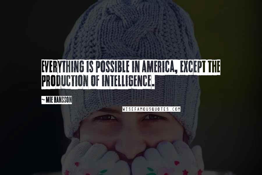 Mie Hansson Quotes: Everything is possible in America, except the production of intelligence.