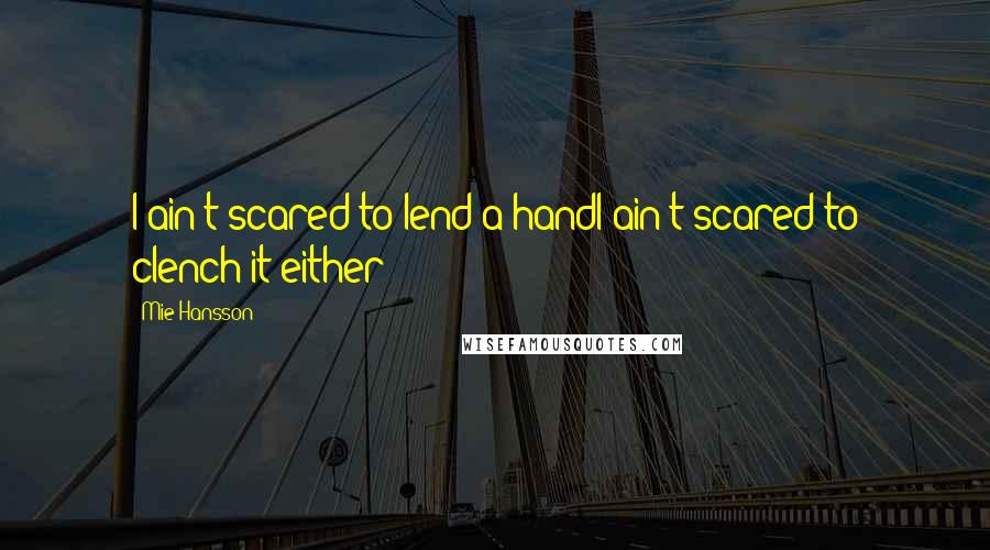 Mie Hansson Quotes: I ain't scared to lend a handI ain't scared to clench it either