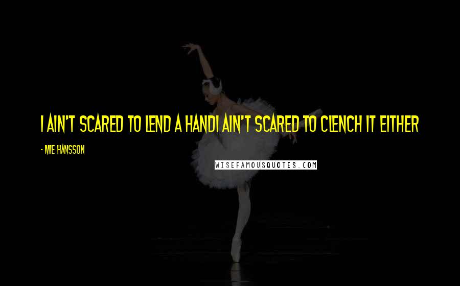 Mie Hansson Quotes: I ain't scared to lend a handI ain't scared to clench it either