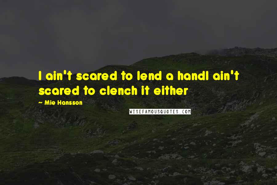 Mie Hansson Quotes: I ain't scared to lend a handI ain't scared to clench it either