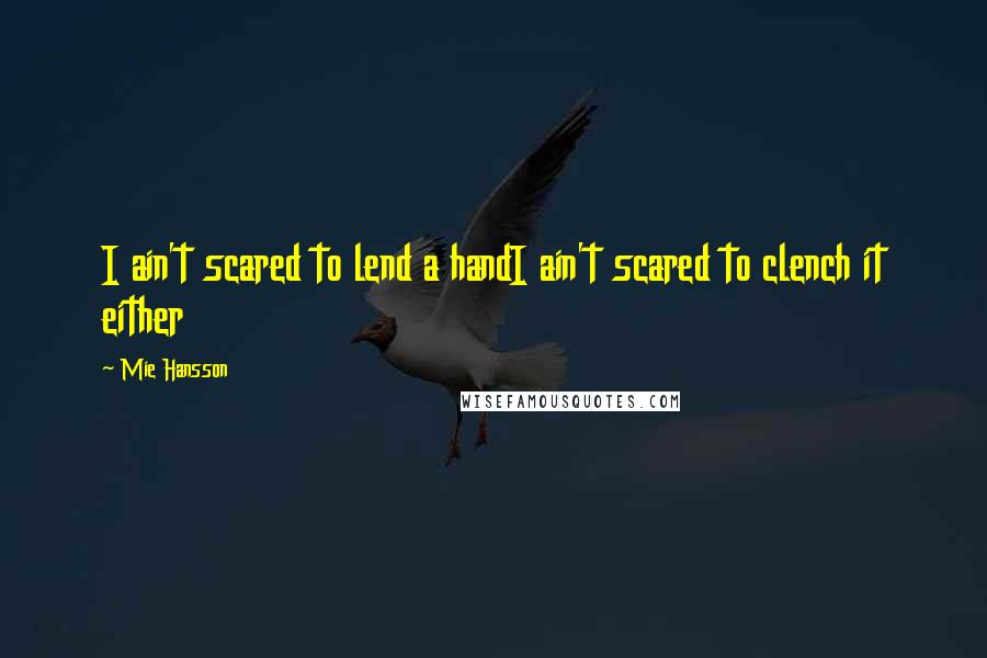 Mie Hansson Quotes: I ain't scared to lend a handI ain't scared to clench it either