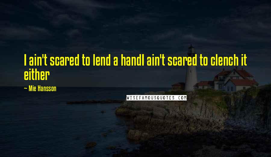 Mie Hansson Quotes: I ain't scared to lend a handI ain't scared to clench it either