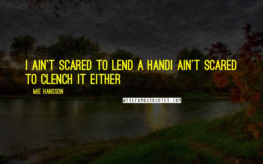 Mie Hansson Quotes: I ain't scared to lend a handI ain't scared to clench it either