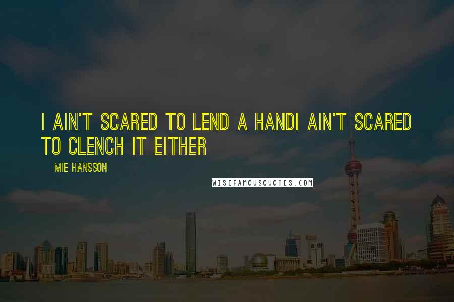 Mie Hansson Quotes: I ain't scared to lend a handI ain't scared to clench it either