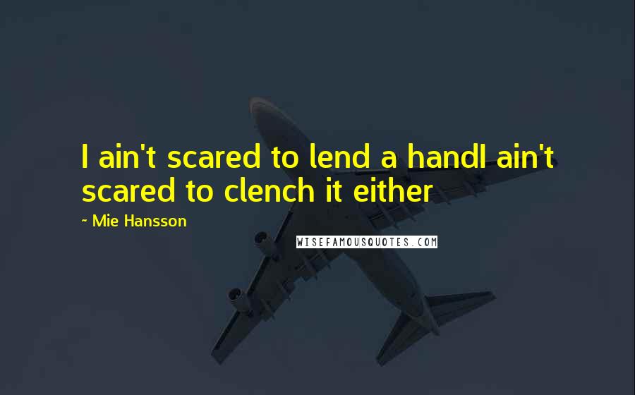 Mie Hansson Quotes: I ain't scared to lend a handI ain't scared to clench it either