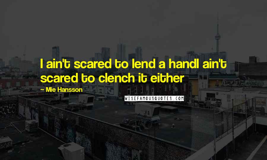 Mie Hansson Quotes: I ain't scared to lend a handI ain't scared to clench it either