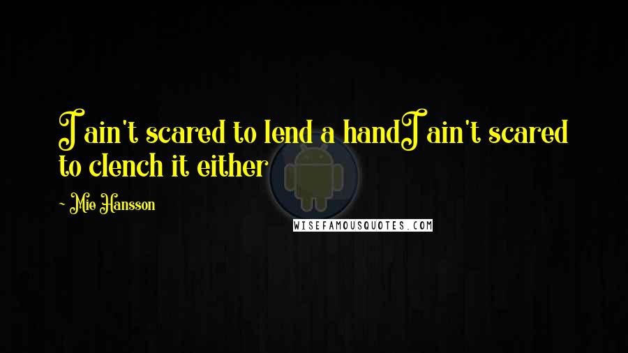 Mie Hansson Quotes: I ain't scared to lend a handI ain't scared to clench it either