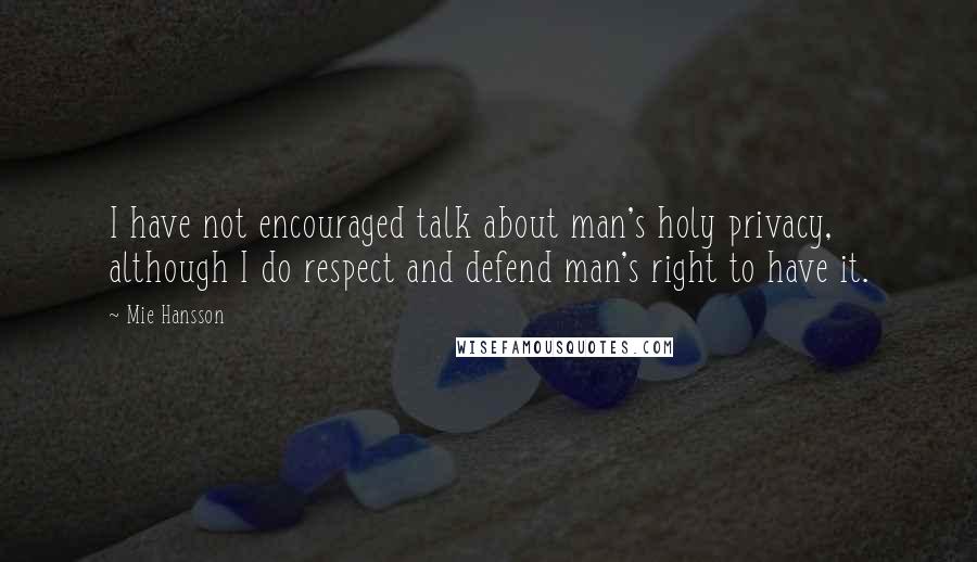 Mie Hansson Quotes: I have not encouraged talk about man's holy privacy, although I do respect and defend man's right to have it.