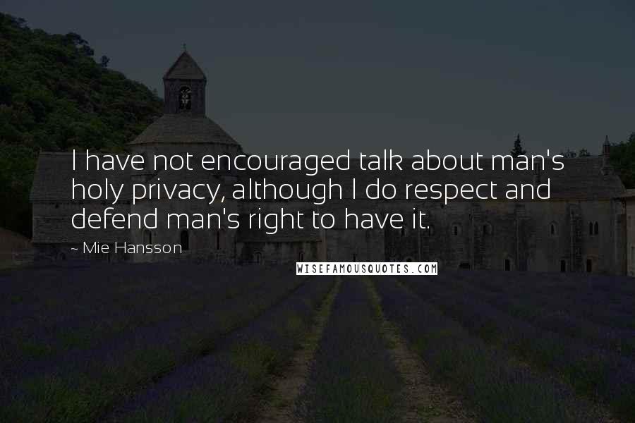 Mie Hansson Quotes: I have not encouraged talk about man's holy privacy, although I do respect and defend man's right to have it.