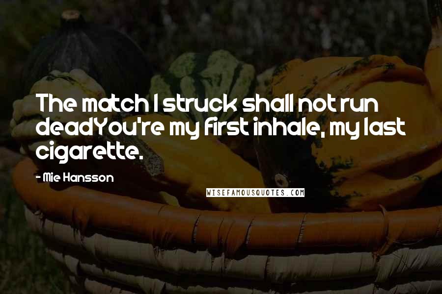 Mie Hansson Quotes: The match I struck shall not run deadYou're my first inhale, my last cigarette.