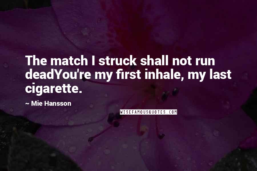 Mie Hansson Quotes: The match I struck shall not run deadYou're my first inhale, my last cigarette.