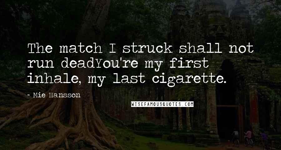 Mie Hansson Quotes: The match I struck shall not run deadYou're my first inhale, my last cigarette.