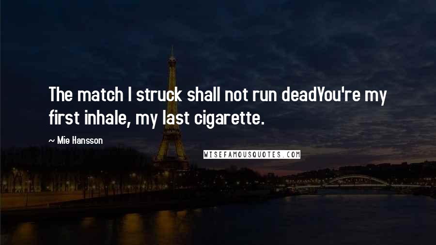 Mie Hansson Quotes: The match I struck shall not run deadYou're my first inhale, my last cigarette.