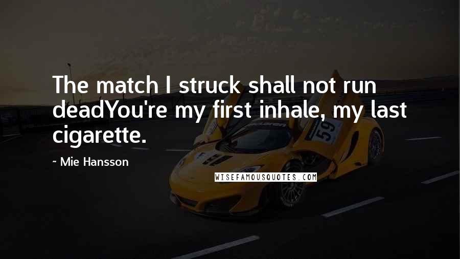 Mie Hansson Quotes: The match I struck shall not run deadYou're my first inhale, my last cigarette.