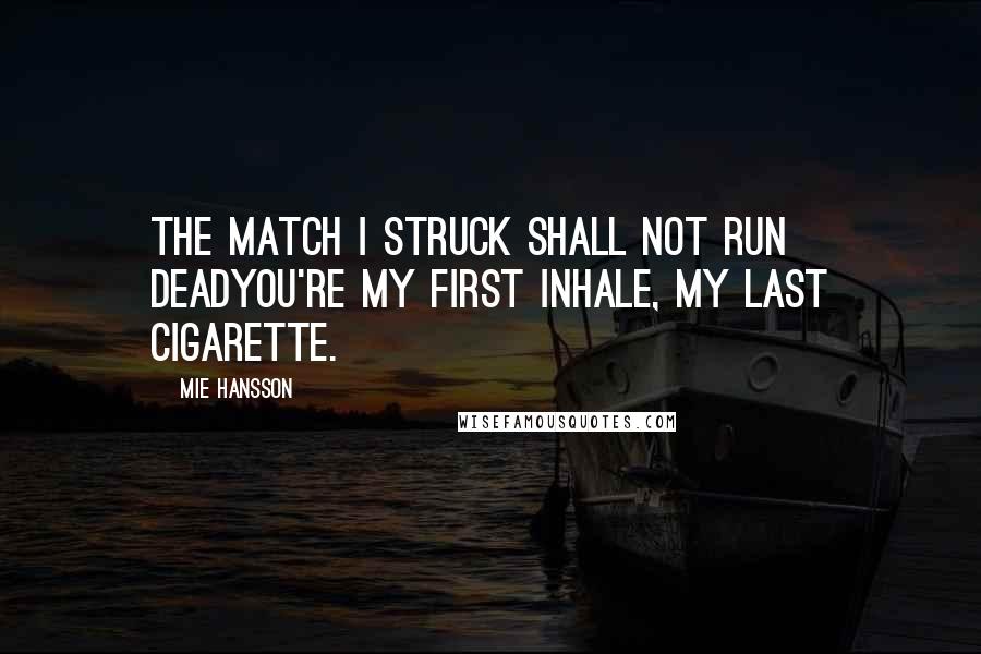 Mie Hansson Quotes: The match I struck shall not run deadYou're my first inhale, my last cigarette.