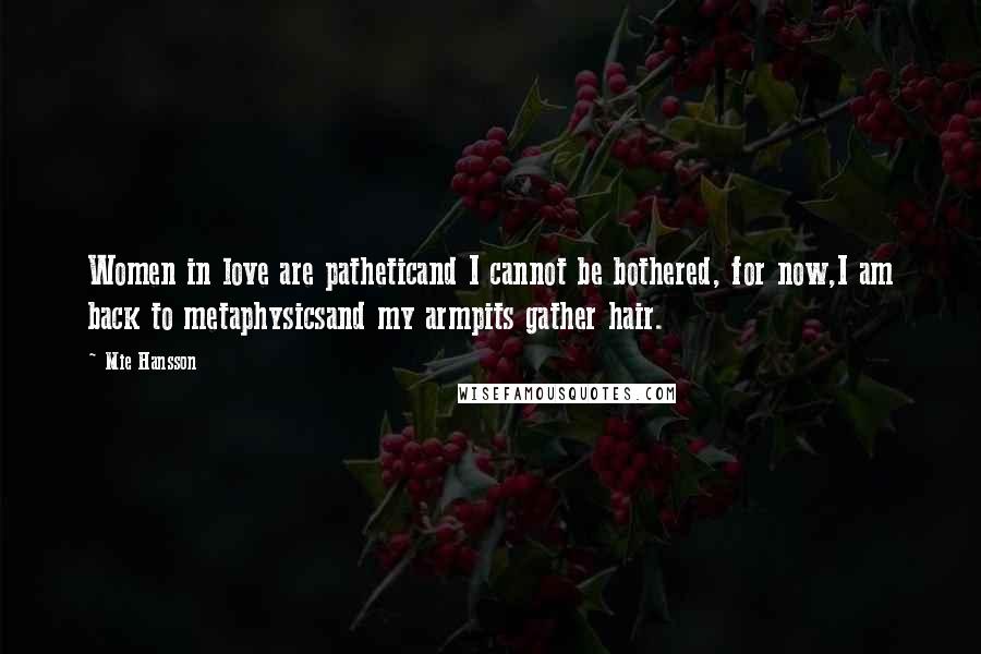 Mie Hansson Quotes: Women in love are patheticand I cannot be bothered, for now,I am back to metaphysicsand my armpits gather hair.