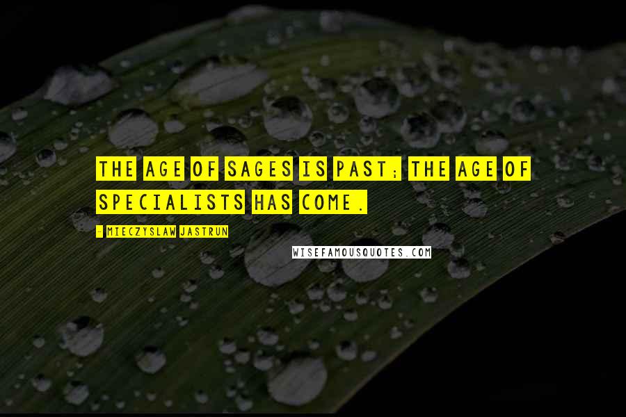 Mieczyslaw Jastrun Quotes: The age of sages is past; the age of specialists has come.