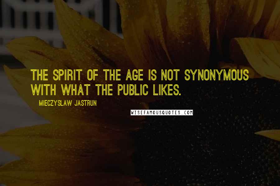 Mieczyslaw Jastrun Quotes: The spirit of the age is not synonymous with what the public likes.