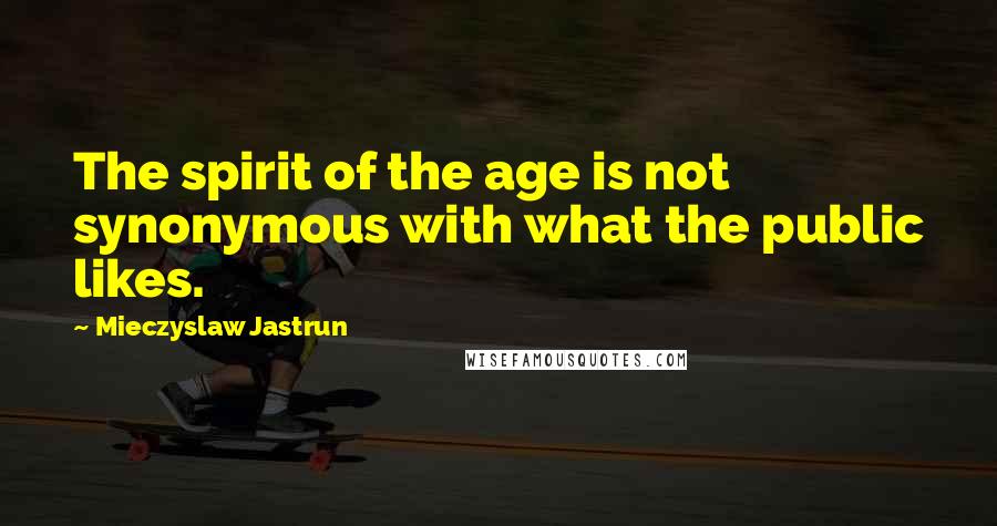 Mieczyslaw Jastrun Quotes: The spirit of the age is not synonymous with what the public likes.