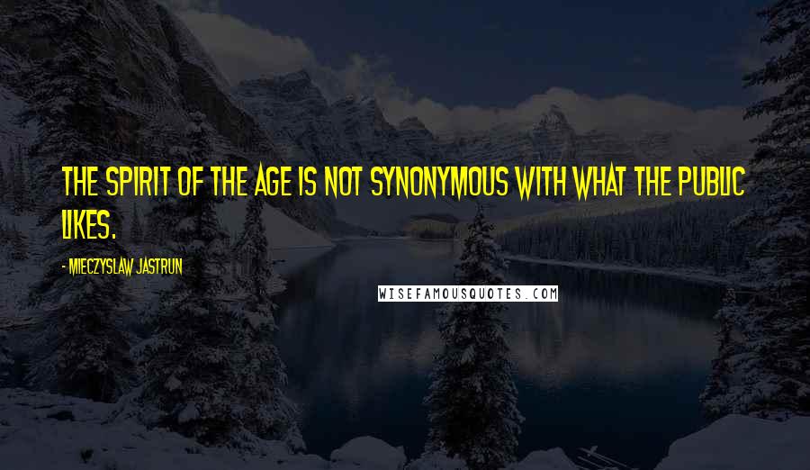 Mieczyslaw Jastrun Quotes: The spirit of the age is not synonymous with what the public likes.