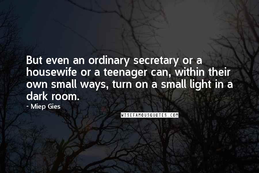 Miep Gies Quotes: But even an ordinary secretary or a housewife or a teenager can, within their own small ways, turn on a small light in a dark room.
