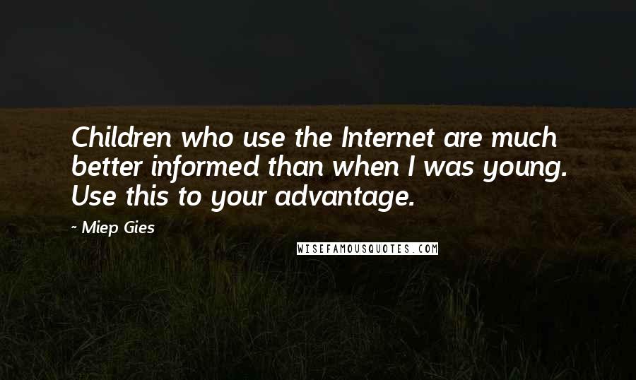 Miep Gies Quotes: Children who use the Internet are much better informed than when I was young. Use this to your advantage.