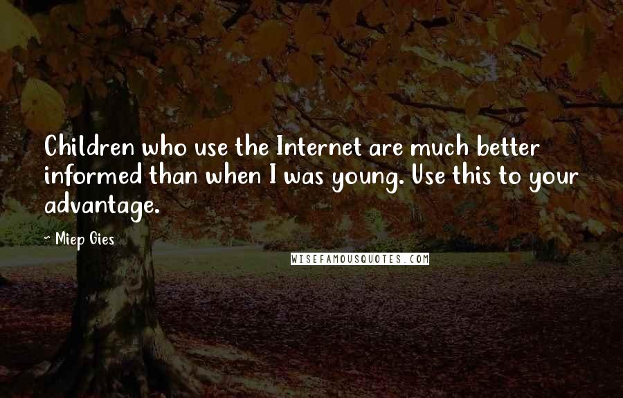 Miep Gies Quotes: Children who use the Internet are much better informed than when I was young. Use this to your advantage.