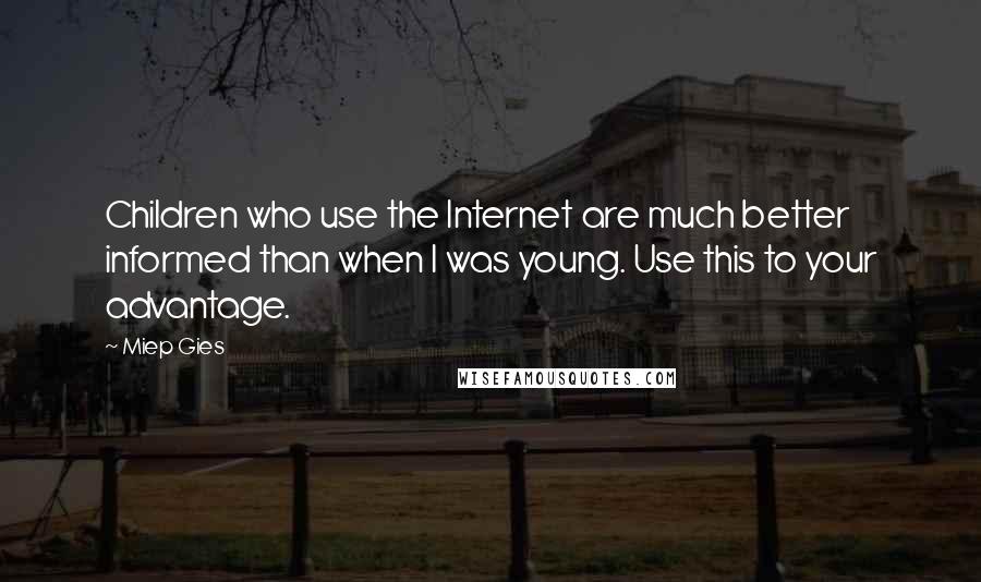 Miep Gies Quotes: Children who use the Internet are much better informed than when I was young. Use this to your advantage.