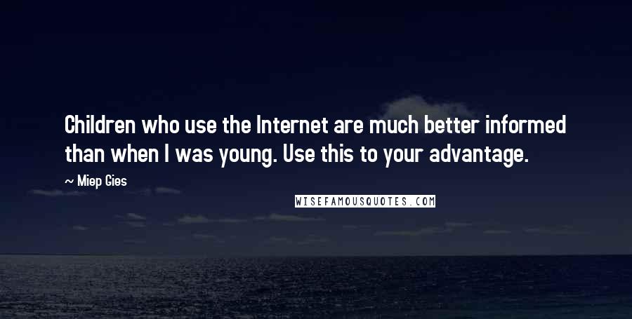 Miep Gies Quotes: Children who use the Internet are much better informed than when I was young. Use this to your advantage.