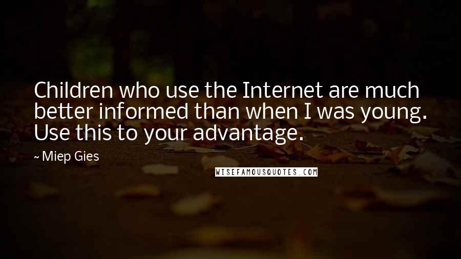 Miep Gies Quotes: Children who use the Internet are much better informed than when I was young. Use this to your advantage.