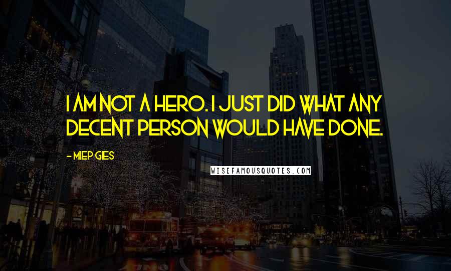 Miep Gies Quotes: I am not a hero. I just did what any decent person would have done.