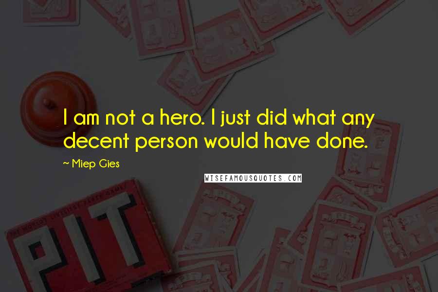 Miep Gies Quotes: I am not a hero. I just did what any decent person would have done.