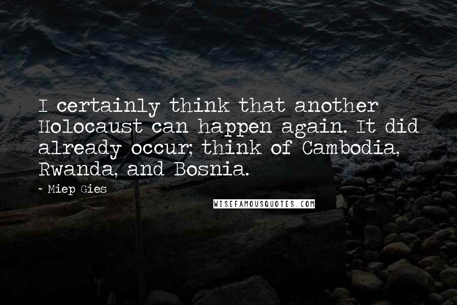 Miep Gies Quotes: I certainly think that another Holocaust can happen again. It did already occur; think of Cambodia, Rwanda, and Bosnia.