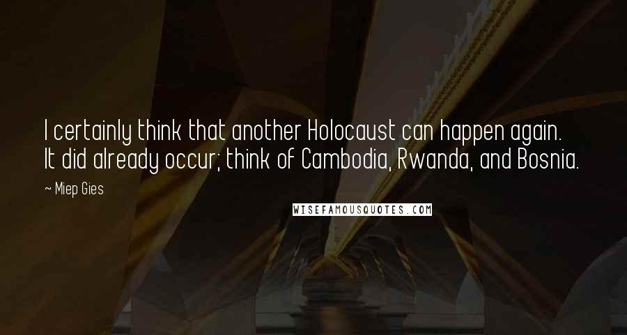 Miep Gies Quotes: I certainly think that another Holocaust can happen again. It did already occur; think of Cambodia, Rwanda, and Bosnia.