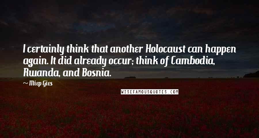 Miep Gies Quotes: I certainly think that another Holocaust can happen again. It did already occur; think of Cambodia, Rwanda, and Bosnia.