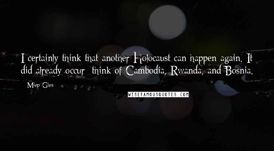 Miep Gies Quotes: I certainly think that another Holocaust can happen again. It did already occur; think of Cambodia, Rwanda, and Bosnia.